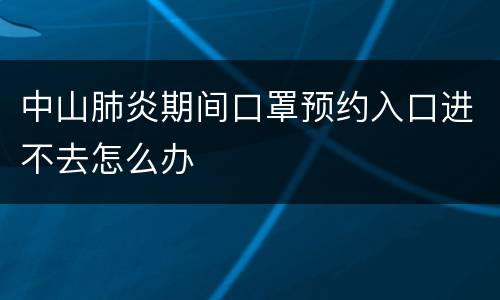 中山肺炎期间口罩预约入口进不去怎么办