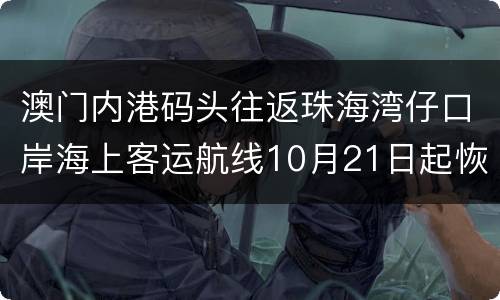 澳门内港码头往返珠海湾仔口岸海上客运航线10月21日起恢复营运