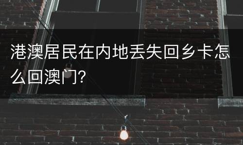 港澳居民在内地丢失回乡卡怎么回澳门？