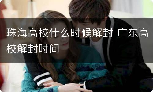 珠海高校什么时候解封 广东高校解封时间