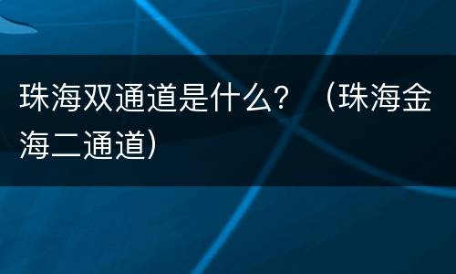 珠海双通道是什么？（珠海金海二通道）