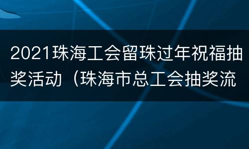 2021珠海工会留珠过年祝福抽奖活动（珠海市总工会抽奖流程?）