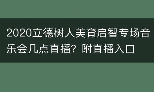 2020立德树人美育启智专场音乐会几点直播？附直播入口
