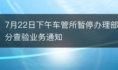 7月22日下午车管所暂停办理部分查验业务通知