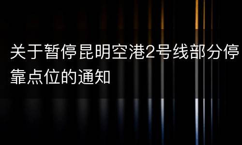 关于暂停昆明空港2号线部分停靠点位的通知