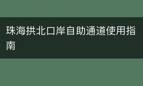 珠海拱北口岸自助通道使用指南