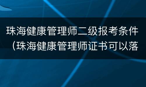 珠海健康管理师二级报考条件（珠海健康管理师证书可以落户吗?）