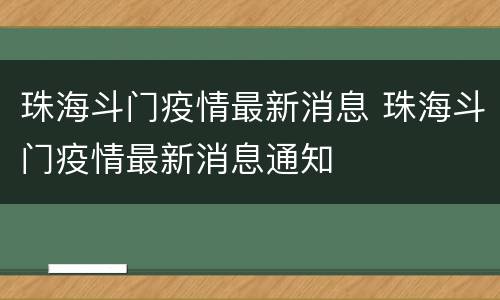 珠海斗门疫情最新消息 珠海斗门疫情最新消息通知