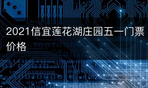 2021信宜莲花湖庄园五一门票价格