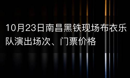 10月23日南昌黑铁现场布衣乐队演出场次、门票价格