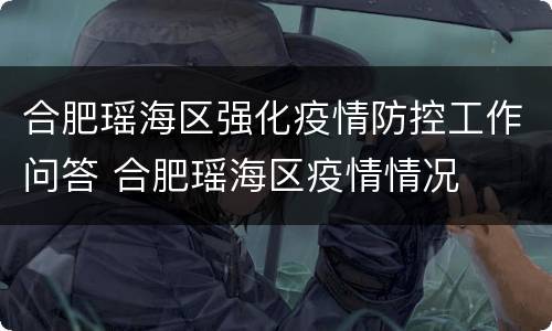 合肥瑶海区强化疫情防控工作问答 合肥瑶海区疫情情况