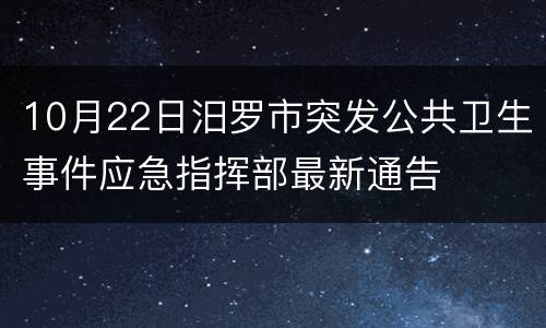 10月22日汨罗市突发公共卫生事件应急指挥部最新通告