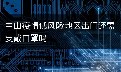 中山疫情低风险地区出门还需要戴口罩吗