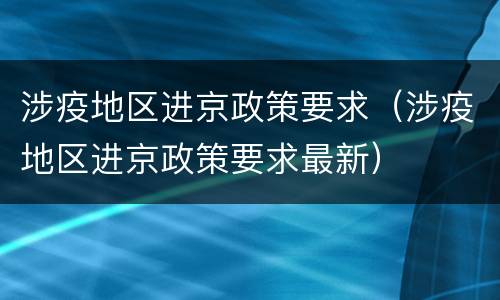 涉疫地区进京政策要求（涉疫地区进京政策要求最新）