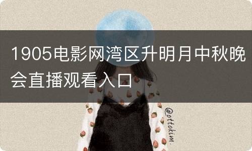 1905电影网湾区升明月中秋晚会直播观看入口