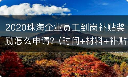 2020珠海企业员工到岗补贴奖励怎么申请？(时间+材料+补贴金额)
