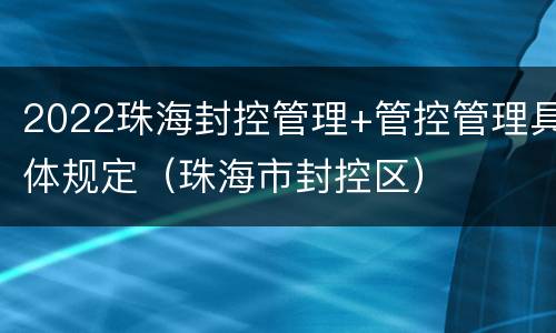 2022珠海封控管理+管控管理具体规定（珠海市封控区）