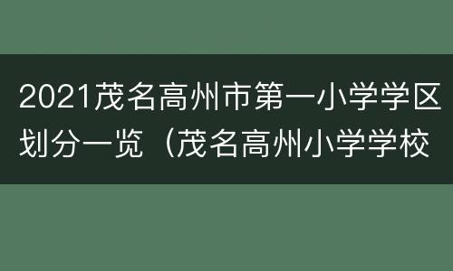 2021茂名高州市第一小学学区划分一览（茂名高州小学学校怎么样）
