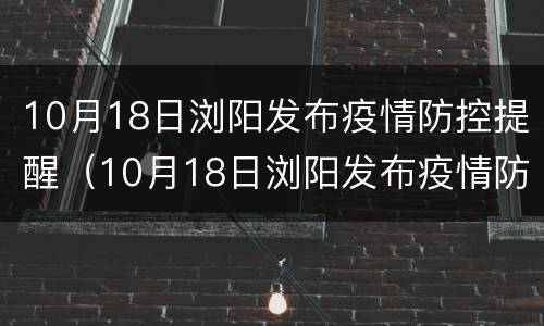 10月18日浏阳发布疫情防控提醒（10月18日浏阳发布疫情防控提醒短信）