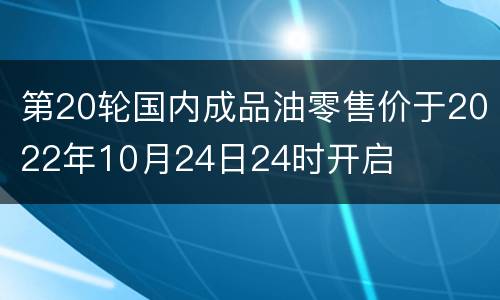 第20轮国内成品油零售价于2022年10月24日24时开启