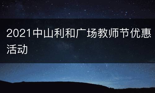 2021中山利和广场教师节优惠活动