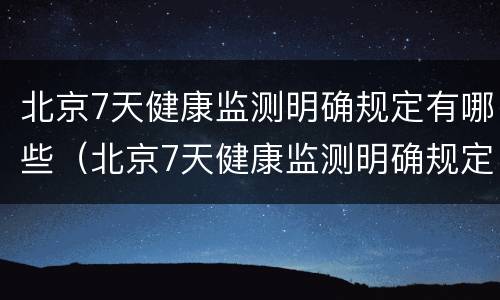 北京7天健康监测明确规定有哪些（北京7天健康监测明确规定有哪些内容）