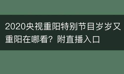 2020央视重阳特别节目岁岁又重阳在哪看？附直播入口