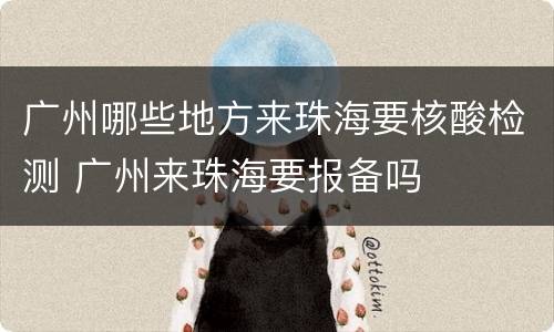 广州哪些地方来珠海要核酸检测 广州来珠海要报备吗