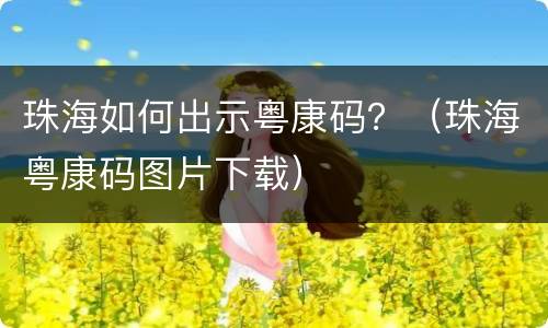 珠海如何出示粤康码？（珠海粤康码图片下载）