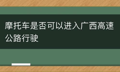 摩托车是否可以进入广西高速公路行驶