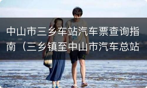 中山市三乡车站汽车票查询指南（三乡镇至中山市汽车总站）