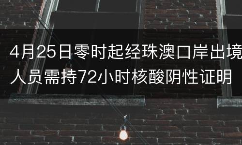 4月25日零时起经珠澳口岸出境人员需持72小时核酸阴性证明