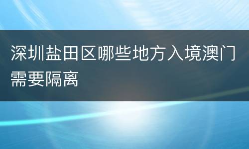 深圳盐田区哪些地方入境澳门需要隔离