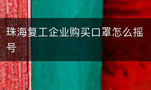 珠海复工企业购买口罩怎么摇号