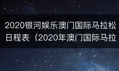 2020银河娱乐澳门国际马拉松日程表（2020年澳门国际马拉松赛）