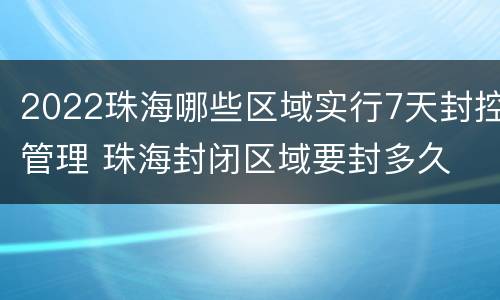 2022珠海哪些区域实行7天封控管理 珠海封闭区域要封多久