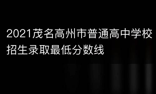 2021茂名高州市普通高中学校招生录取最低分数线
