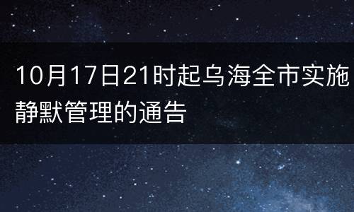 10月17日21时起乌海全市实施静默管理的通告