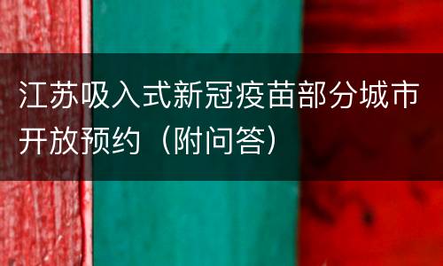 江苏吸入式新冠疫苗部分城市开放预约（附问答）