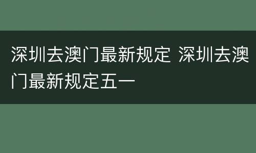 深圳去澳门最新规定 深圳去澳门最新规定五一