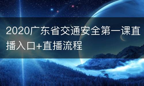 2020广东省交通安全第一课直播入口+直播流程