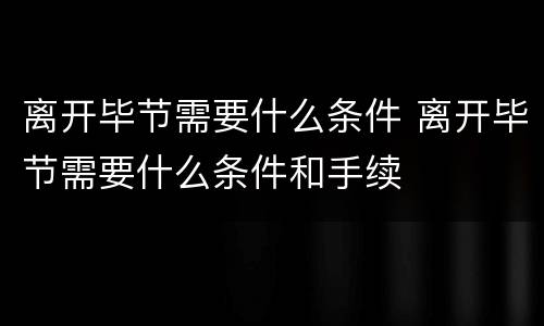 离开毕节需要什么条件 离开毕节需要什么条件和手续