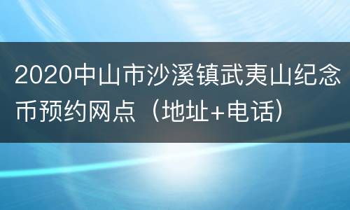 2020中山市沙溪镇武夷山纪念币预约网点（地址+电话）