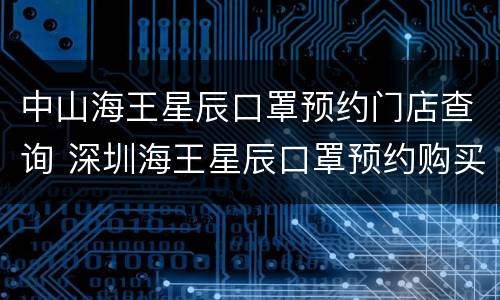 中山海王星辰口罩预约门店查询 深圳海王星辰口罩预约购买