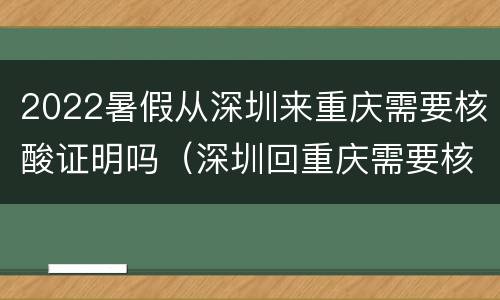 2022暑假从深圳来重庆需要核酸证明吗（深圳回重庆需要核酸检测证明吗）