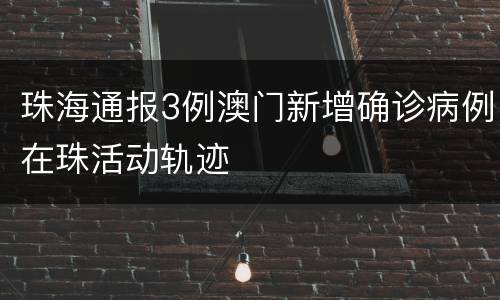 珠海通报3例澳门新增确诊病例在珠活动轨迹