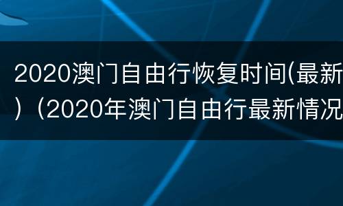 2020澳门自由行恢复时间(最新)（2020年澳门自由行最新情况）