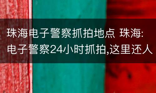 珠海电子警察抓拍地点 珠海:电子警察24小时抓拍,这里还人脸曝光