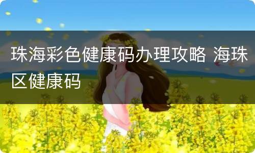 珠海彩色健康码办理攻略 海珠区健康码