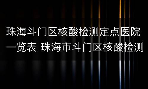 珠海斗门区核酸检测定点医院一览表 珠海市斗门区核酸检测点